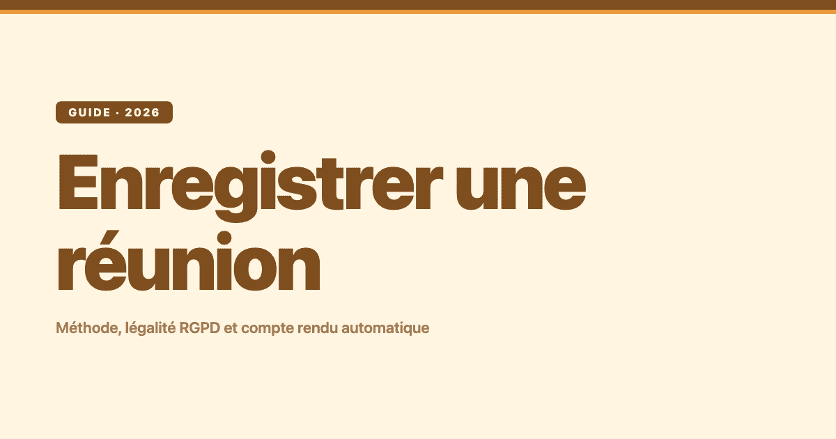 Enregistrer une réunion : méthode, légalité RGPD et compte rendu automatique