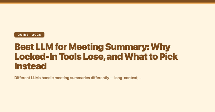 Best LLM for Meeting Summary: Why Locked-In Tools Lose, and What to Pick Instead