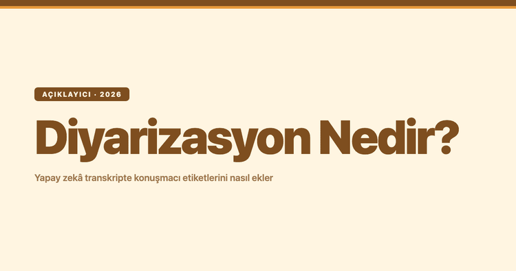 Diyarizasyon Nedir? Yapay Zekâ Transkripte Konuşmacı Etiketlerini Nasıl Ekler?