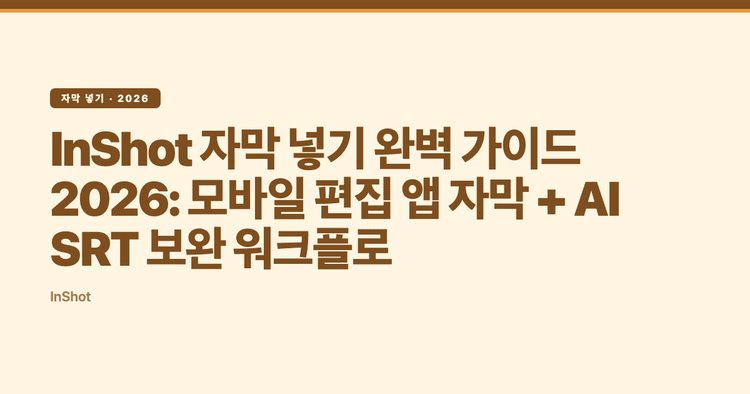 InShot 자막 넣기 완벽 가이드 2026: 모바일 편집 앱 자막 + AI SRT 보완 워크플로