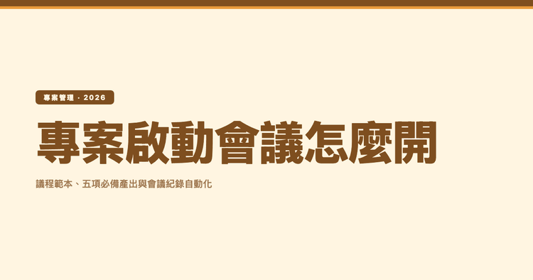 專案啟動會議（Kick-off Meeting）怎麼開？議程範本、五項必備產出與會議紀錄自動化（2026）