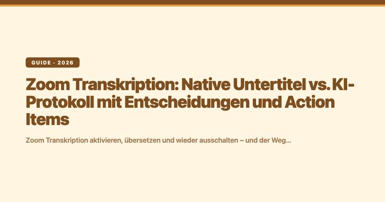 Zoom Transkription: Native Untertitel vs. KI-Protokoll mit Entscheidungen und Action Items