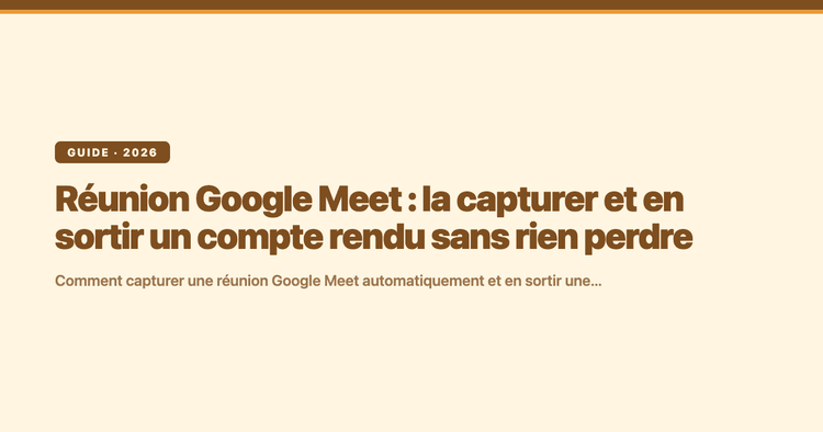Réunion Google Meet : la capturer et en sortir un compte rendu sans rien perdre