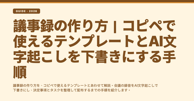 議事録の作り方｜コピペで使えるテンプレートとAI文字起こしを下書きにする手順
