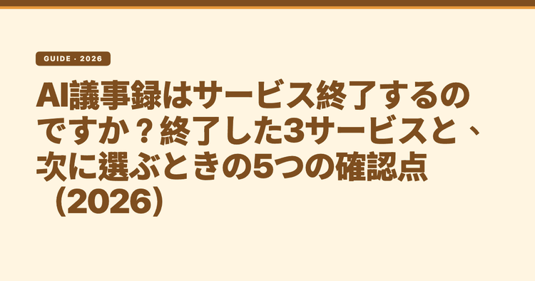 AI議事録はサービス終了するのですか？終了した3サービスと、次に選ぶときの5つの確認点（2026）