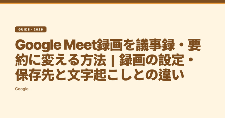 Google Meet録画を議事録・要約に変える方法|録画の設定・保存先と文字起こしとの違い