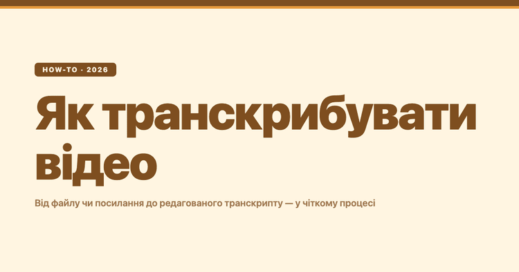 Як транскрибувати відео (2026): від файлу чи посилання до редагованого транскрипту