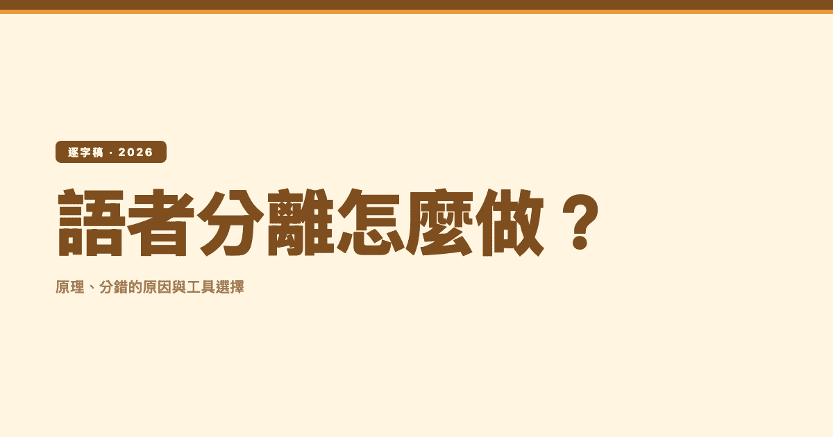 逐字稿語者分離:原理、分錯的原因與工具選擇