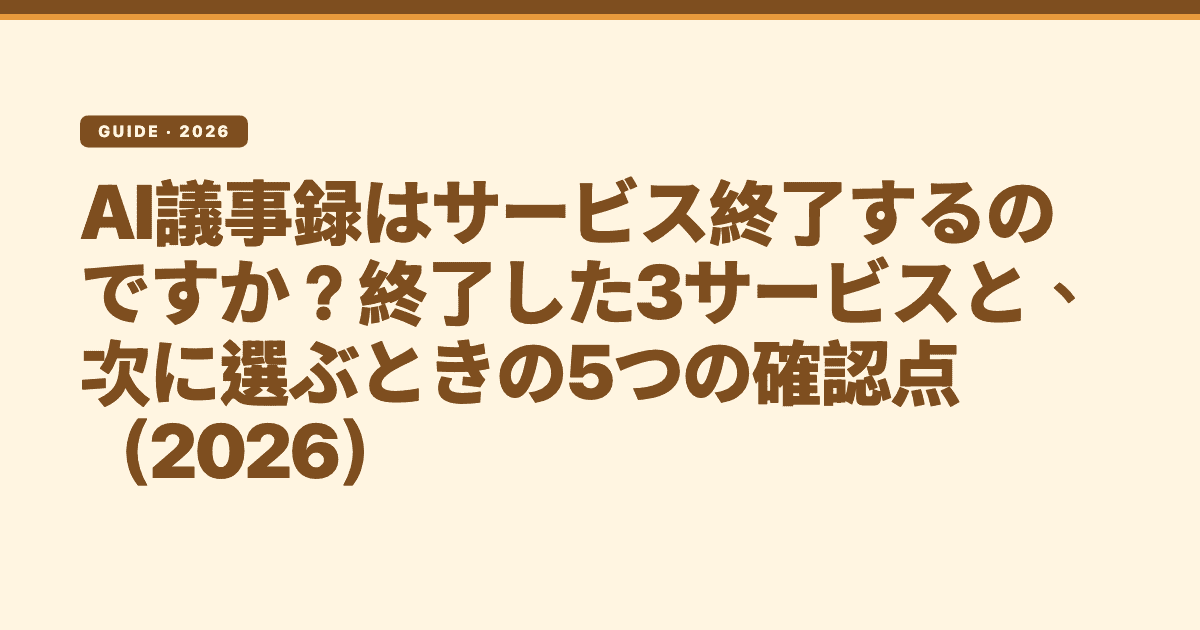 AI議事録はサービス終了するのですか?終了した3サービスと、次に選ぶときの5つの確認点(2026)