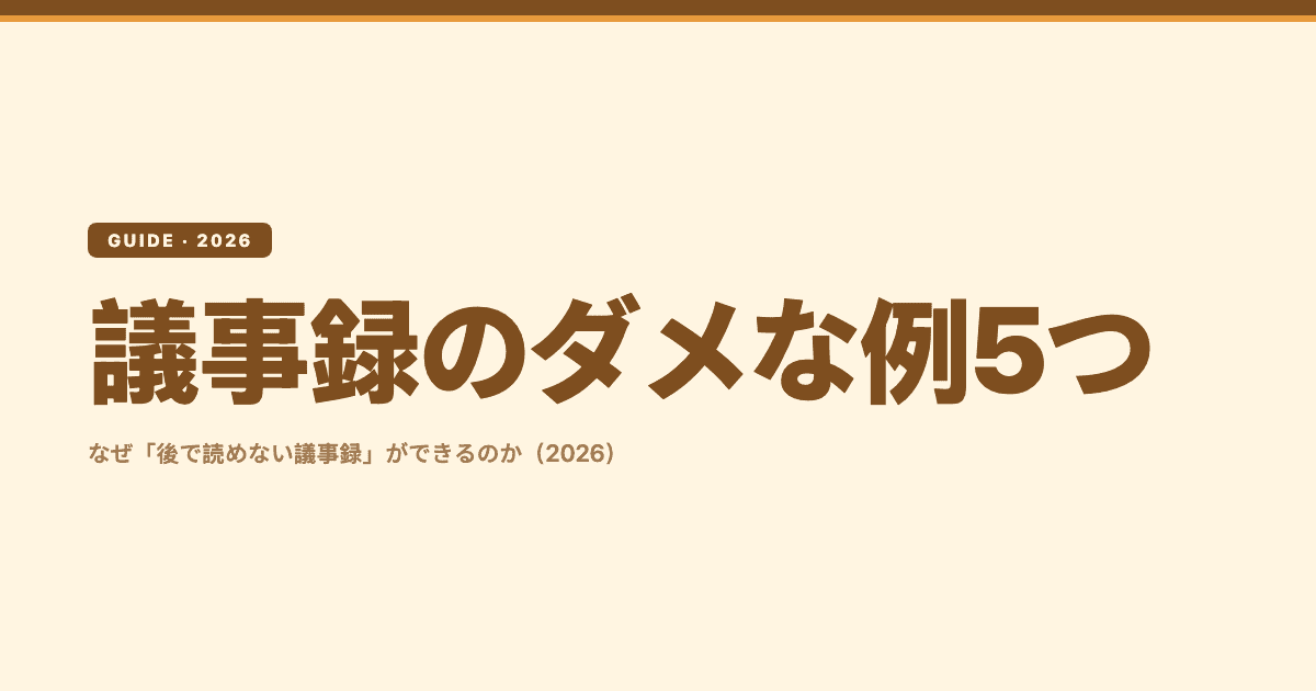 議事録のダメな例5つ:なぜ「後で読めない議事録」ができるのか(2026)
